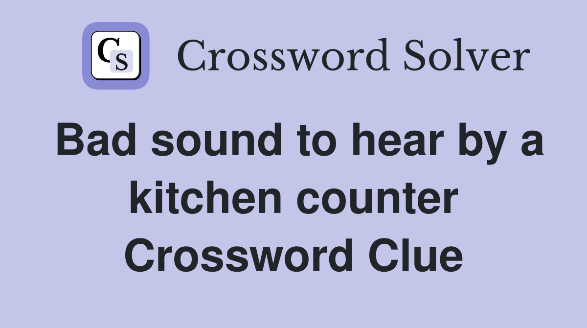 Bad sound to hear by a kitchen counter - Crossword Clue Answers ...